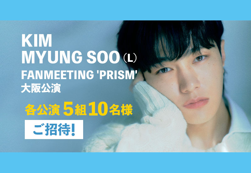 2023 KIM MYUNG SOO(L) FANMEETING 'PRISM'【大阪公演】ご招待!