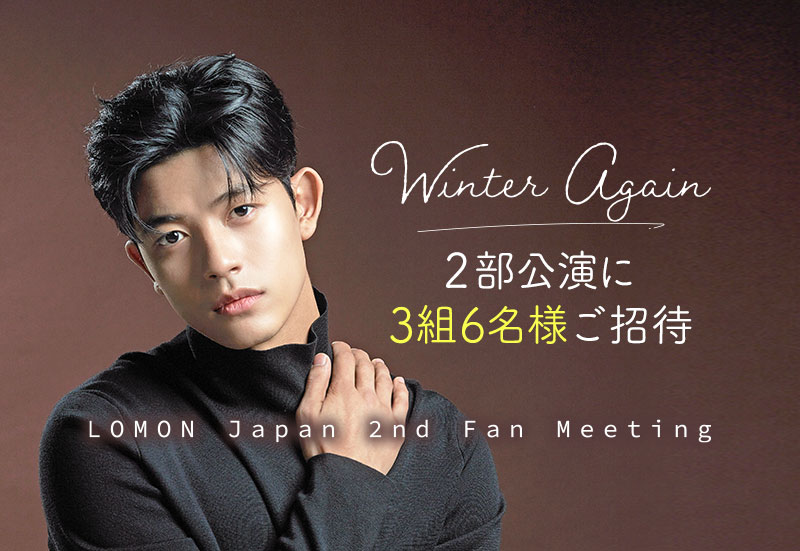 『LOMON Japan 2nd Fan Meeting ~Winter Again~』2部公演にご招待!