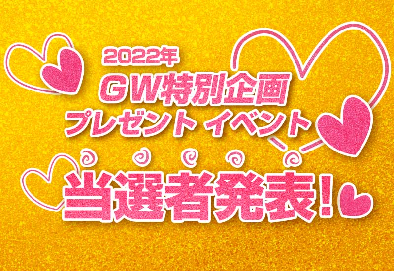 2022年 ＧＷ特別企画 プレゼント イベント当選者発表！