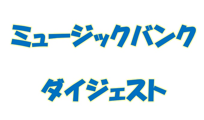 ミュージックバンク ダイジェスト